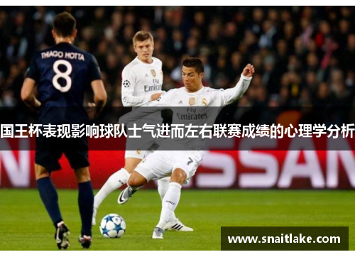 国王杯表现影响球队士气进而左右联赛成绩的心理学分析