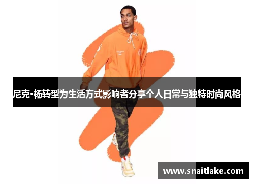 尼克·杨转型为生活方式影响者分享个人日常与独特时尚风格