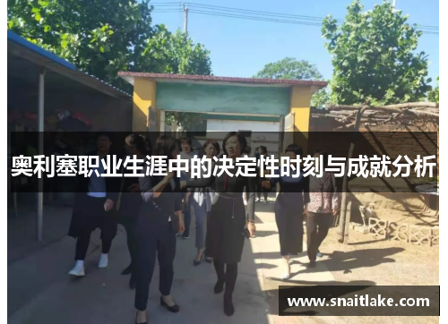 奥利塞职业生涯中的决定性时刻与成就分析