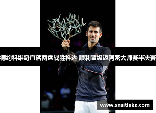 德约科维奇直落两盘战胜科达 顺利晋级迈阿密大师赛半决赛