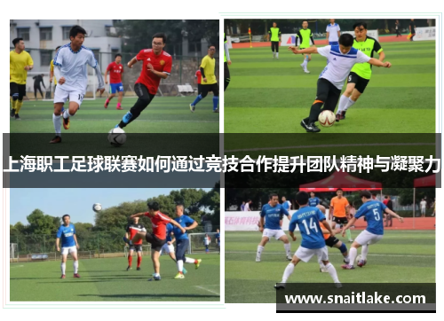上海职工足球联赛如何通过竞技合作提升团队精神与凝聚力