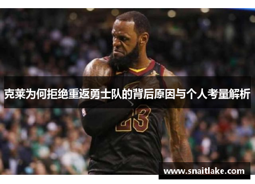 克莱为何拒绝重返勇士队的背后原因与个人考量解析