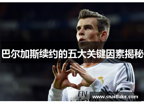 巴尔加斯续约的五大关键因素揭秘