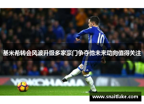 基米希转会风波升级多家豪门争夺他未来动向值得关注