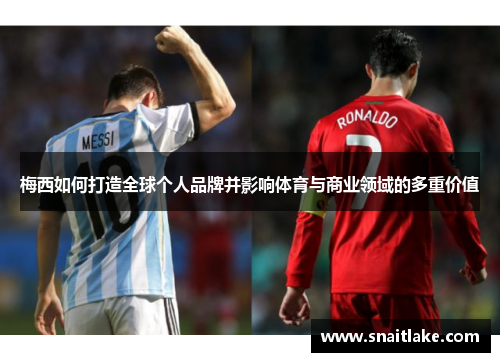 梅西如何打造全球个人品牌并影响体育与商业领域的多重价值