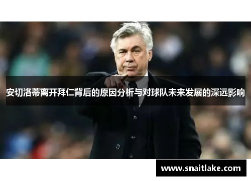 安切洛蒂离开拜仁背后的原因分析与对球队未来发展的深远影响