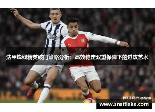 法甲锋线精英破门策略分析：高效稳定双重保障下的进攻艺术