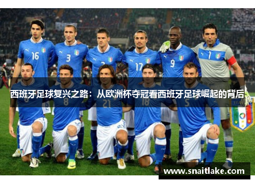 西班牙足球复兴之路:从欧洲杯夺冠看西班牙足球崛起的背后 西班牙足球复兴之路:从欧洲杯夺冠看西班牙足球崛起的背后
