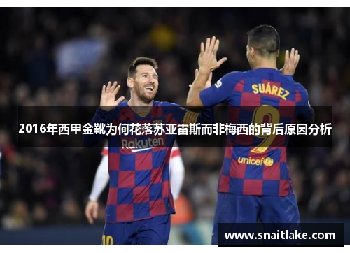 2016年西甲金靴为何花落苏亚雷斯而非梅西的背后原因分析