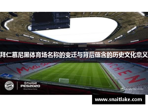 拜仁慕尼黑体育场名称的变迁与背后蕴含的历史文化意义