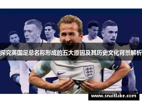 探究英国足总名称形成的五大原因及其历史文化背景解析