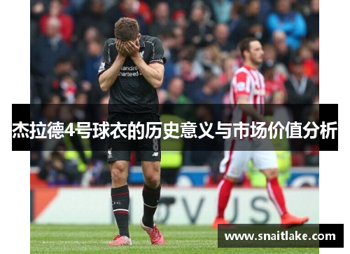 杰拉德4号球衣的历史意义与市场价值分析 杰拉德4号球衣的历史意义与市场价值分析