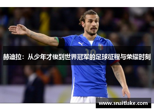 赫迪拉：从少年才俊到世界冠军的足球征程与荣耀时刻