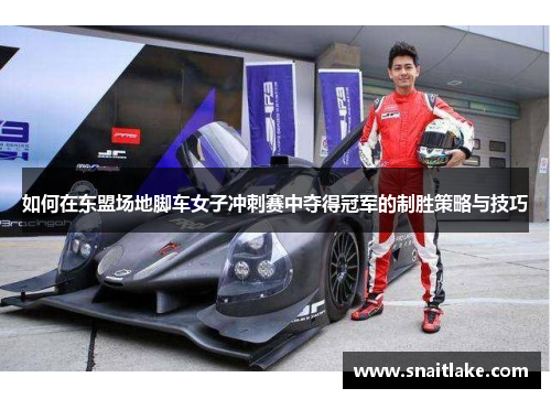 如何在东盟场地脚车女子冲刺赛中夺得冠军的制胜策略与技巧