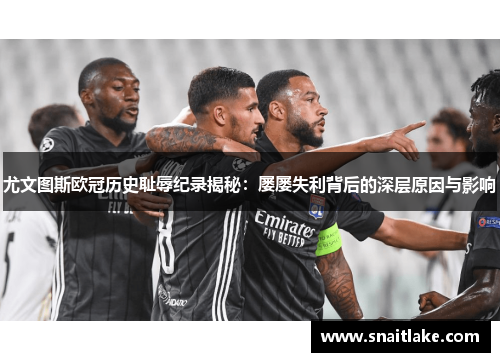 尤文图斯欧冠历史耻辱纪录揭秘：屡屡失利背后的深层原因与影响