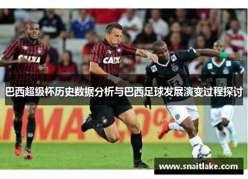 巴西超级杯历史数据分析与巴西足球发展演变过程探讨