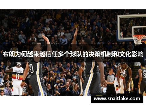 布朗为何越来越信任多个球队的决策机制和文化影响