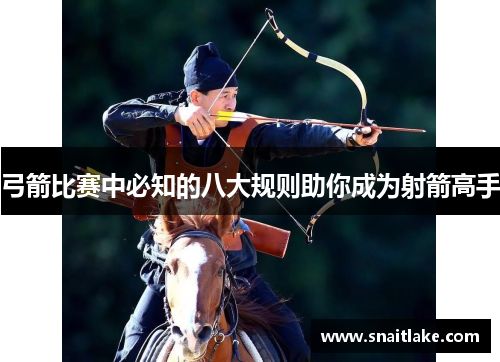 弓箭比赛中必知的八大规则助你成为射箭高手 弓箭比赛中必知的八大规则助你成为射箭高手