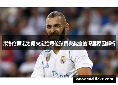 弗洛伦蒂诺为何决定给每位球员发奖金的深层原因解析 弗洛伦蒂诺为何决定给每位球员发奖金的深层原因解析