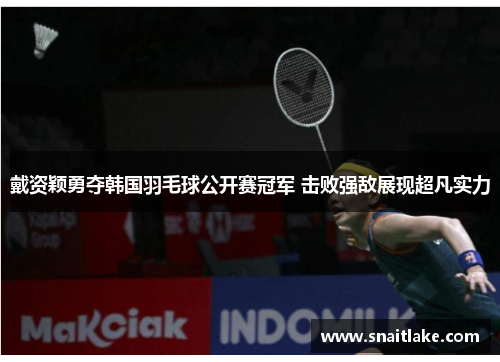 戴资颖勇夺韩国羽毛球公开赛冠军 击败强敌展现超凡实力