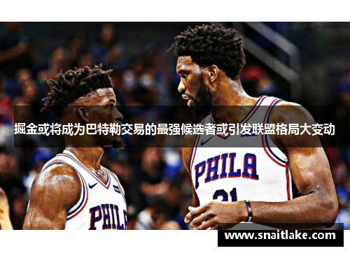掘金或将成为巴特勒交易的最强候选者或引发联盟格局大变动