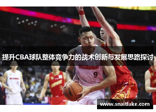 提升CBA球队整体竞争力的战术创新与发展思路探讨