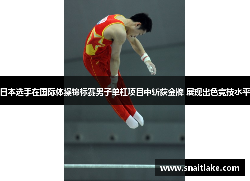 日本选手在国际体操锦标赛男子单杠项目中斩获金牌 展现出色竞技水平
