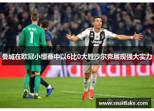 曼城在欧冠小组赛中以6比0大胜沙尔克展现强大实力