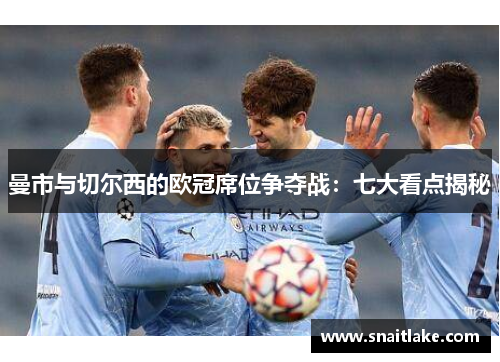 曼市与切尔西的欧冠席位争夺战：七大看点揭秘