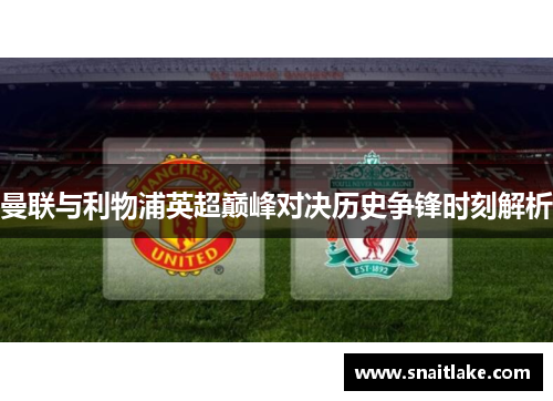 曼联与利物浦英超巅峰对决历史争锋时刻解析