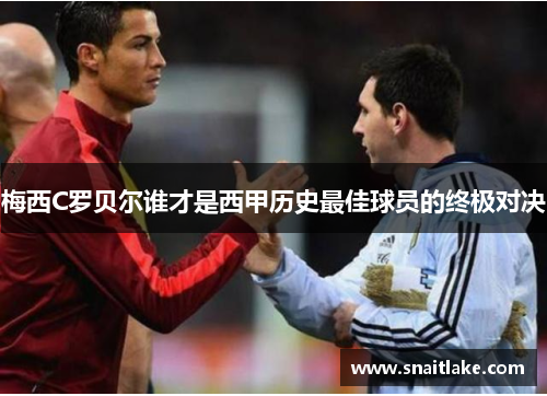 梅西C罗贝尔谁才是西甲历史最佳球员的终极对决